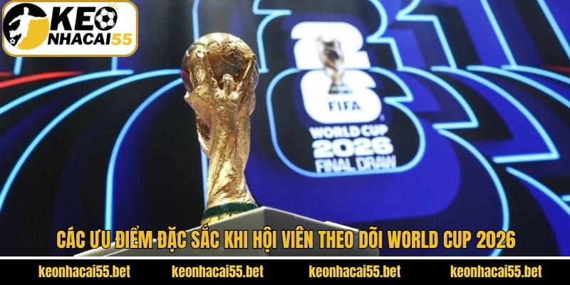 World Cup 2026 - Sự Kiện Thể Thao Được Hội Viên Yêu Thích Nhất 4 Những ưu điểm nổi bật về giải đấu World cup 2026