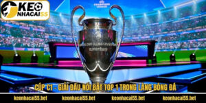 Cúp C1 - Giải Đấu Nổi Bật Top 1 Trong Làng Bóng Đá