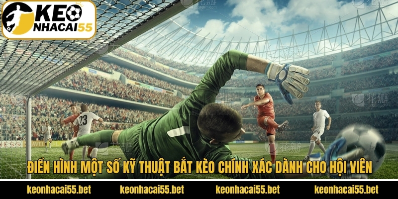 Điển hình một số kỹ thuật bắt kèo chính xác dành cho hội viên