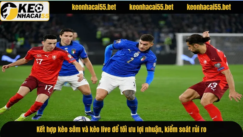 Kết hợp kèo sớm và kèo live để tối ưu lợi nhuận, kiểm soát rủi ro