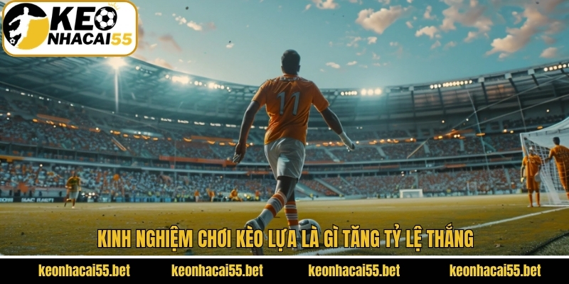 Chiến thuật chơi kèo lựa tăng tỷ lệ chiến thắng