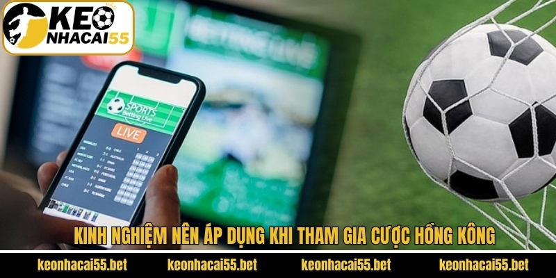 Tỷ Lệ Hồng Kông - Cẩm Nang Cá Cược Hiệu Quả Cùng Keonhacai 4 Kinh nghiệm tham gia cược HK hiệu quả