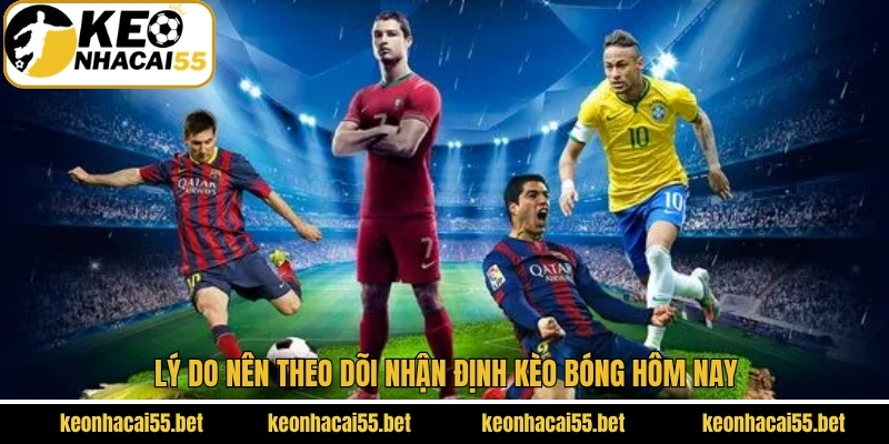 Nhận Định Kèo Bóng Hôm Nay - Góc Nhìn Chuẩn Từ Keonhacai 3 Lý do nên theo dõi nhận định kèo bóng hôm nay