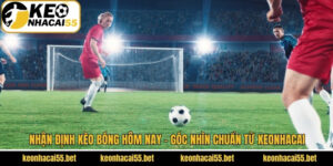 Nhận Định Kèo Bóng Hôm Nay - Góc Nhìn Chuẩn Từ Keonhacai