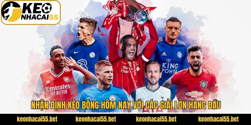 Nhận Định Kèo Bóng Hôm Nay - Góc Nhìn Chuẩn Từ Keonhacai 4 Nhận định kèo bóng hôm nay với các giải lớn hàng đầu