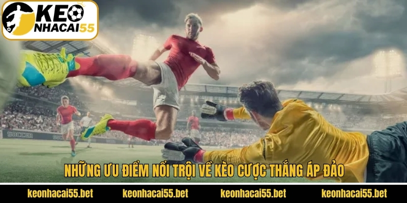 Những ưu điểm nổi trội về kèo cược thắng áp đảo