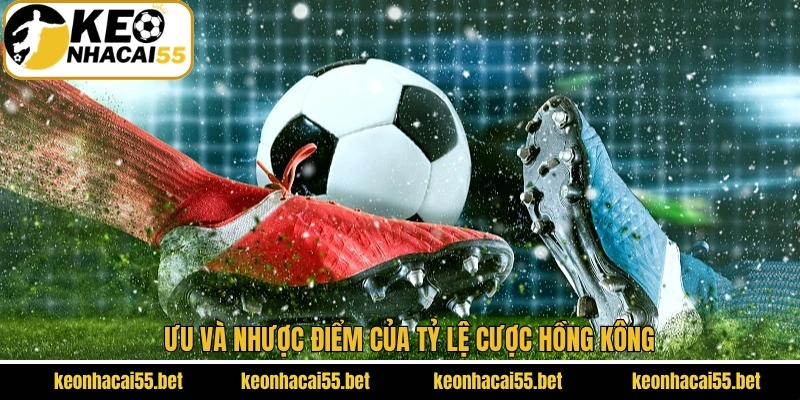 Tỷ Lệ Hồng Kông - Cẩm Nang Cá Cược Hiệu Quả Cùng Keonhacai 3 Ưu và nhược điểm của tỷ lệ cược Hồng Kông
