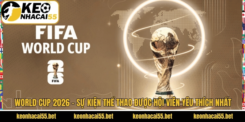 World Cup 2026 - Sự Kiện Thể Thao Được Hội Viên Yêu Thích Nhất 1 World Cup 2026 - Sự Kiện Thể Thao Được Hội Viên Yêu Thích